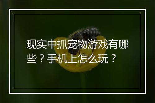 现实中抓宠物游戏有哪些?手机上怎么玩?