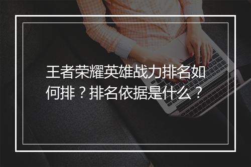 王者荣耀英雄战力排名如何排？排名依据是什么？