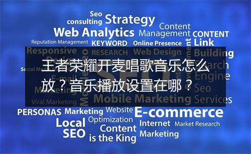 王者荣耀开麦唱歌音乐怎么放？音乐播放设置在哪？