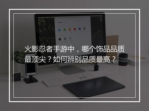 火影忍者手游中，哪个饰品品质最顶尖？如何辨别品质最高？