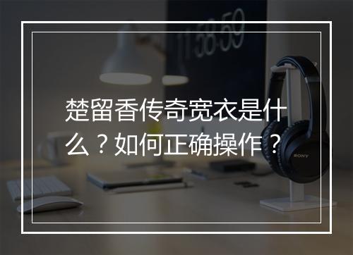 楚留香传奇宽衣是什么？如何正确操作？