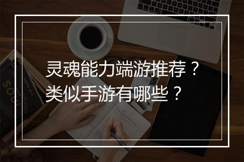 灵魂能力端游推荐？类似手游有哪些？