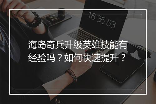 海岛奇兵升级英雄技能有经验吗？如何快速提升？