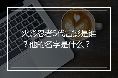 火影忍者5代雷影是谁？他的名字是什么？