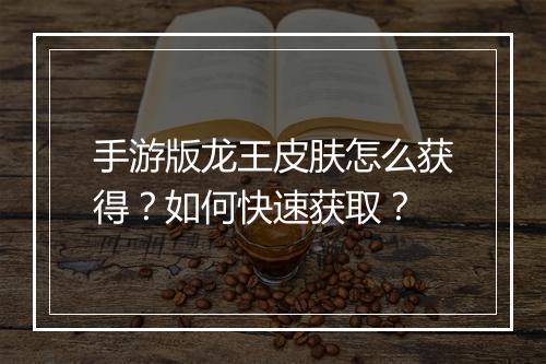 手游版龙王皮肤怎么获得?如何快速获取?