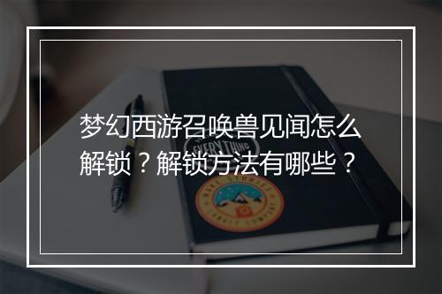 梦幻西游召唤兽见闻怎么解锁？解锁方法有哪些？