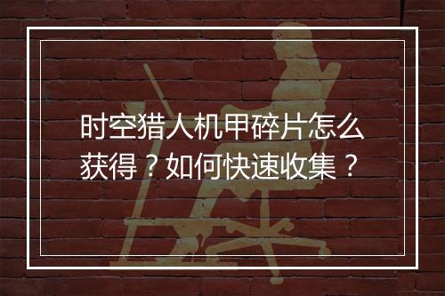 时空猎人机甲碎片怎么获得？如何快速收集？