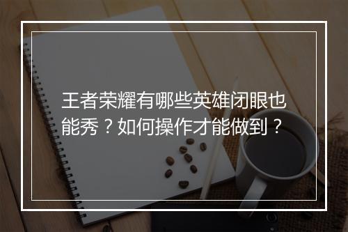 王者荣耀有哪些英雄闭眼也能秀？如何操作才能做到？