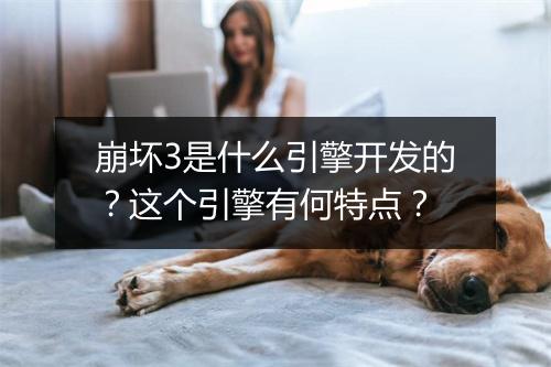 崩坏3是什么引擎开发的？这个引擎有何特点？