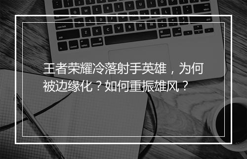 王者荣耀冷落射手英雄，为何被边缘化？如何重振雄风？