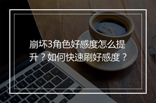 崩坏3角色好感度怎么提升？如何快速刷好感度？
