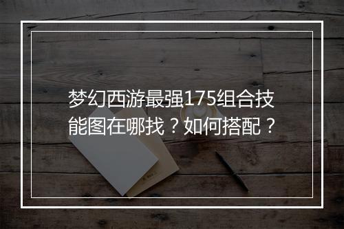 梦幻西游最强175组合技能图在哪找？如何搭配？