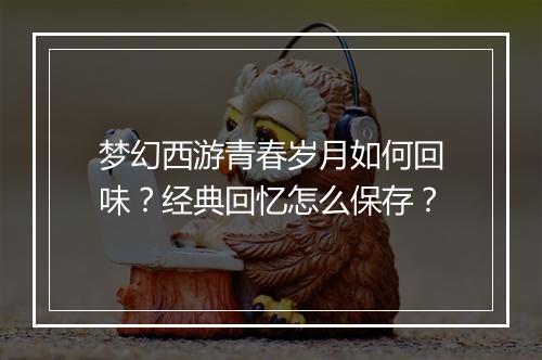 梦幻西游青春岁月如何回味？经典回忆怎么保存？