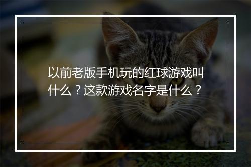 以前老版手机玩的红球游戏叫什么？这款游戏名字是什么？