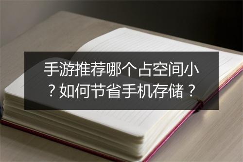 手游推荐哪个占空间小？如何节省手机存储？