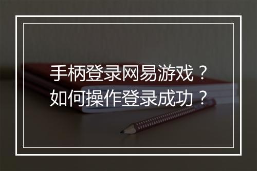 手柄登录网易游戏？如何操作登录成功？