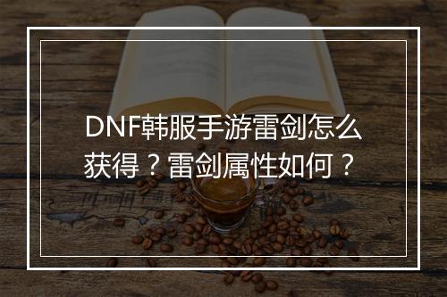 DNF韩服手游雷剑怎么获得？雷剑属性如何？