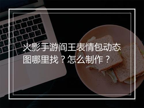 火影手游阎王表情包动态图哪里找？怎么制作？