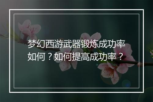 梦幻西游武器锻炼成功率如何？如何提高成功率？