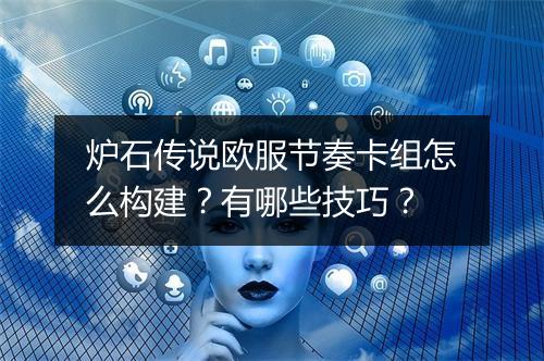 炉石传说欧服节奏卡组怎么构建?有哪些技巧?