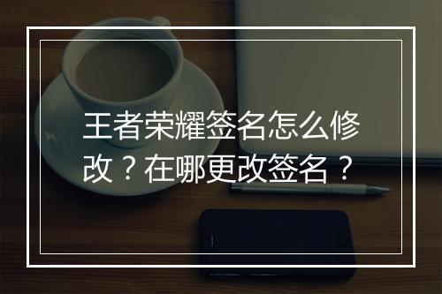 王者荣耀签名怎么修改？在哪更改签名？