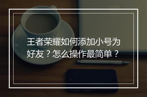 王者荣耀如何添加小号为好友？怎么操作最简单？