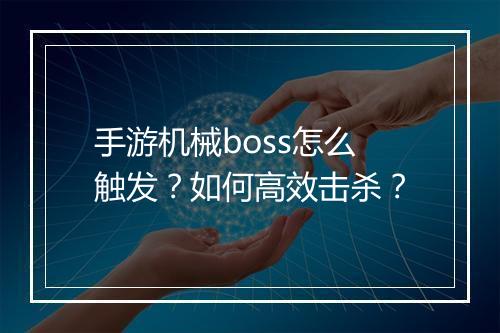 手游机械boss怎么触发？如何高效击杀？
