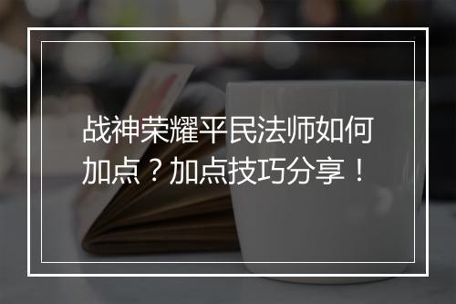 战神荣耀平民法师如何加点？加点技巧分享！