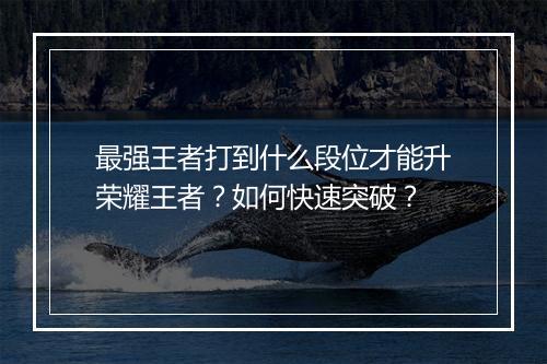 最强王者打到什么段位才能升荣耀王者？如何快速突破？