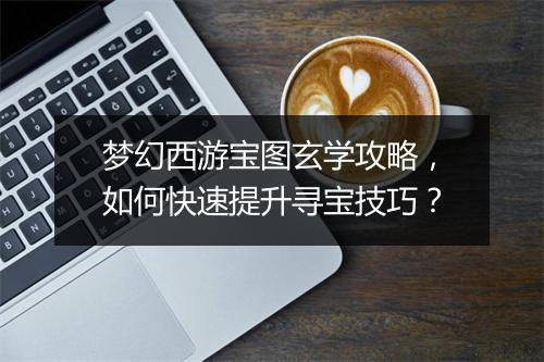 梦幻西游宝图玄学攻略，如何快速提升寻宝技巧？
