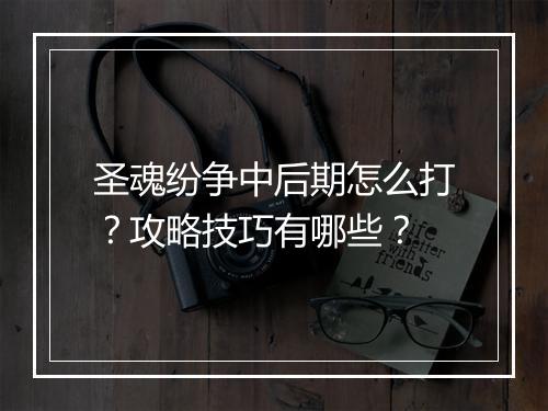 圣魂纷争中后期怎么打？攻略技巧有哪些？