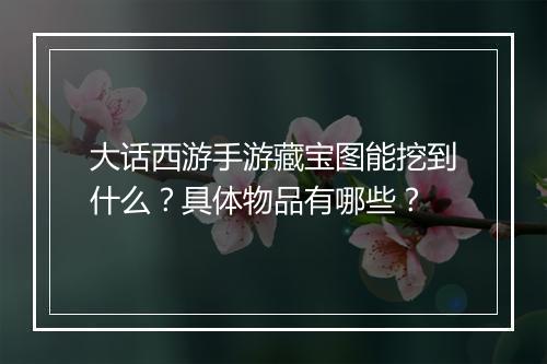 大话西游手游藏宝图能挖到什么？具体物品有哪些？