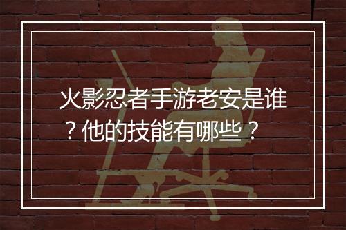火影忍者手游老安是谁？他的技能有哪些？