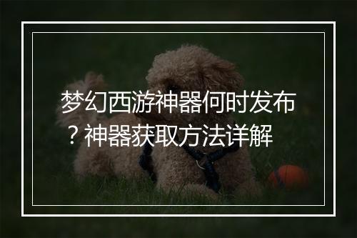梦幻西游神器何时发布？神器获取方法详解
