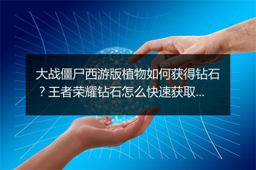 大战僵尸西游版植物如何获得钻石？王者荣耀钻石怎么快速获取？