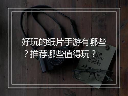 好玩的纸片手游有哪些?推荐哪些值得玩?