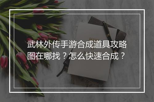 武林外传手游合成道具攻略图在哪找?怎么快速合成?
