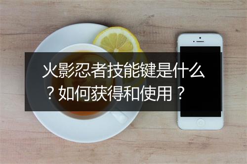 火影忍者技能键是什么？如何获得和使用？