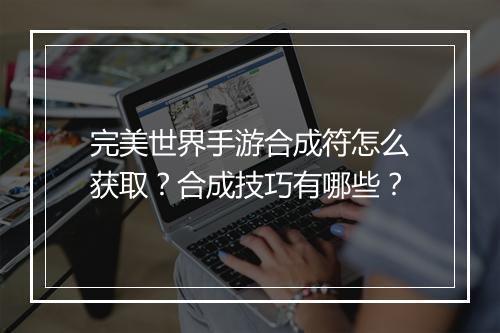 完美世界手游合成符怎么获取？合成技巧有哪些？
