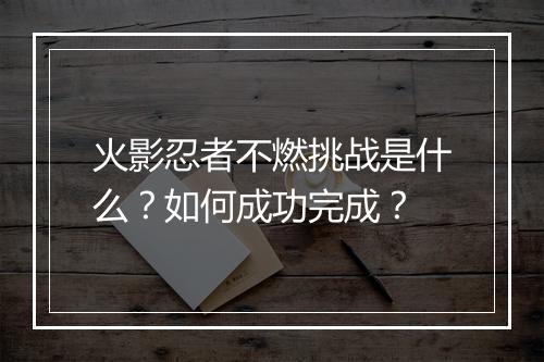 火影忍者不燃挑战是什么？如何成功完成？