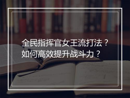 全民指挥官女王流打法？如何高效提升战斗力？