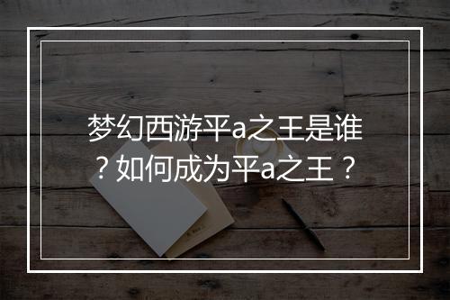 梦幻西游平a之王是谁?如何成为平a之王?