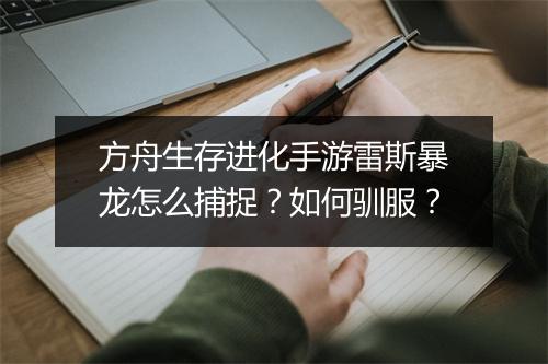 方舟生存进化手游雷斯暴龙怎么捕捉？如何驯服？
