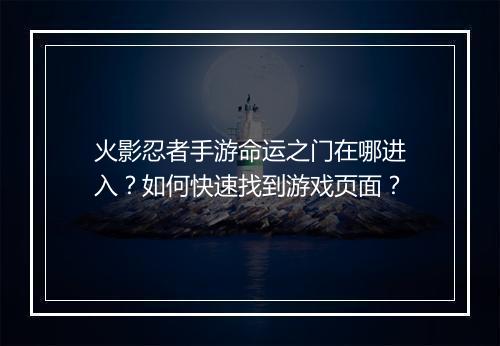 火影忍者手游命运之门在哪进入?如何快速找到游戏页面?