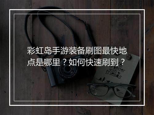 彩虹岛手游装备刷图最快地点是哪里？如何快速刷到？