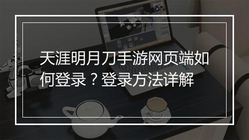 天涯明月刀手游网页端如何登录?登录方法详解