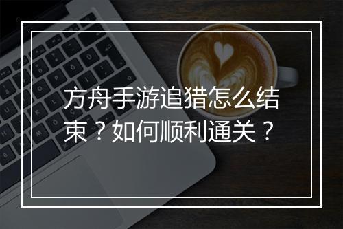 方舟手游追猎怎么结束？如何顺利通关？