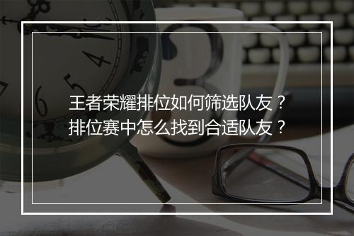 王者荣耀排位如何筛选队友？排位赛中怎么找到合适队友？
