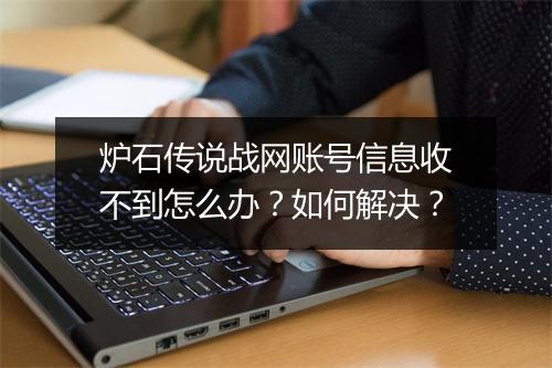 炉石传说战网账号信息收不到怎么办？如何解决？