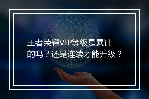 王者荣耀VIP等级是累计的吗?还是连续才能升级?